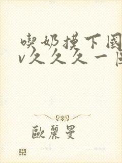 吃奶摸下国产av久久久一区封面