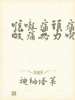 喉咙痛头痛全身酸痛无力吃什么药