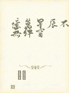 亿万星辰不及你无弹窗