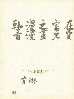 韩漫之家在线观看漫画免费阅读