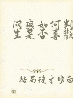 网恋如何判断女生是否喜欢你