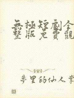 无极短剧全集完整版免费观看高清