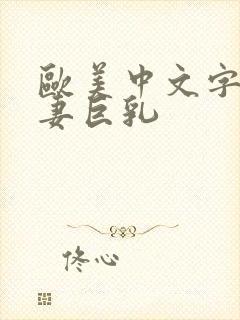 欧美中文字幕人妻巨乳