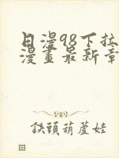 日漫98下拉式漫画最新章节更新内容