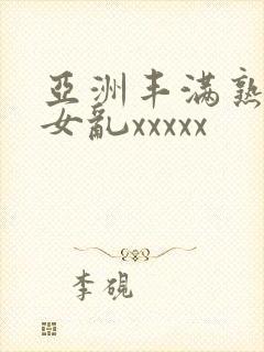 亚洲丰满熟妇熟女乱xxxxx