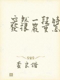 突然一段时间脱发很严重怎么回事呀