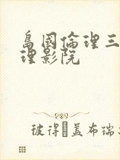 岛国伦理三级伦理影院