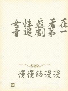 女性瘾者在线观看追剧第一部