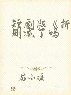 短剧版《折腰》删减了吗封面