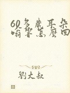 60多岁耳朵嗡嗡响怎么回事