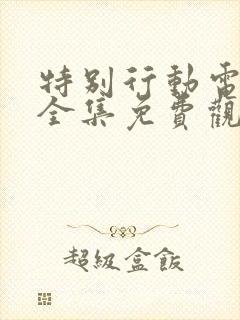 特别行动电视剧全集免费观看剧