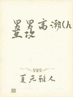 男男高潮(h)互攻