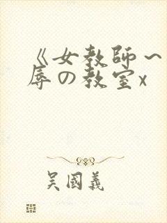 《女教师～被淫辱の教室x