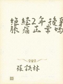 绝经2年后乳房胀痛正常吗?