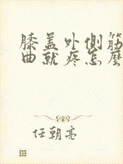 膝盖外侧筋疼弯曲就疼怎么办