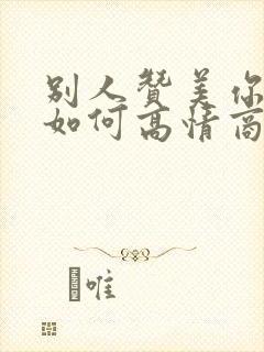 别人赞美你漂亮如何高情商的回复