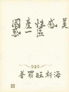 国产性感美女诱惑一区