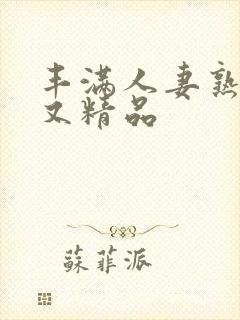 丰满人妻熟妇乱又精品