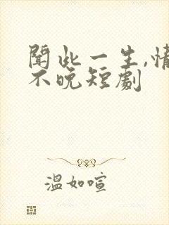 闻此一生,情深不晚短剧