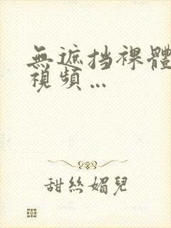 无遮挡裸体免费视频…