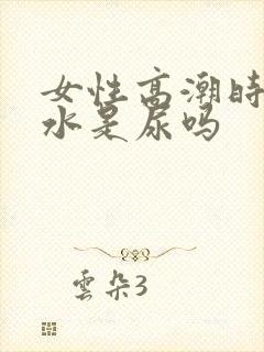 女性高潮时喷的水是尿吗