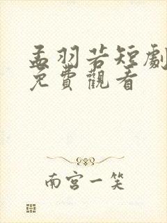 孟羽若短剧全集免费观看