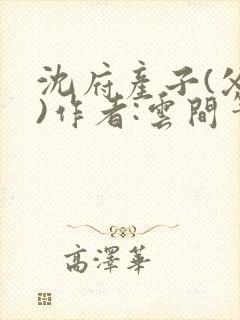 沈府产子(父女)作者:云间笔趣阁