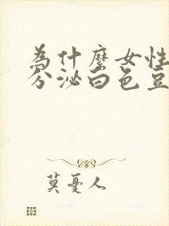 为什么女性私处分泌白色豆腐渣