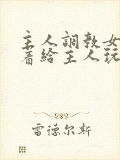 主人调教女m跪着给主人玩弄微博封面