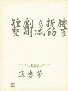 短剧《折腰》完整删减的有哪些集封面