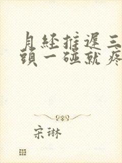 月经推迟三天乳头一碰就疼怎么回事