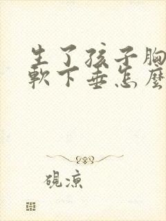 生了孩子胸部松软下垂怎么办