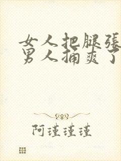 女人把腿张开给男人捅爽了