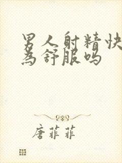 男人射精快是因为舒服吗