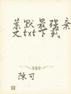 叶默最强弃少全文txt下载