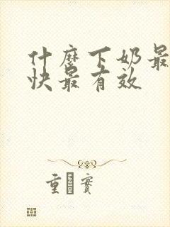 什么下奶最好最快最有效