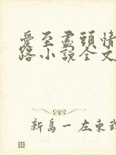 爱至尽头情归陌路小说全文免费阅读无弹窗