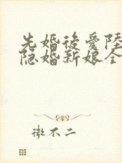 先婚后爱陆总的隐婚新娘全文免费阅读