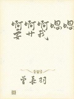 啊啊啊嗯嗯嗯我要艹我