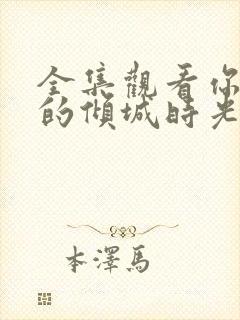 全集观看你和我的倾城时光