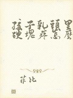 孩子乳头里面有硬块疼怎么回事