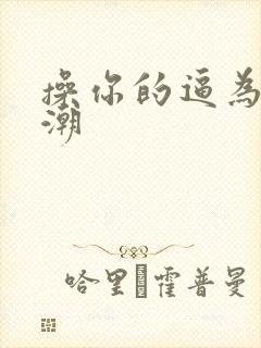 操你的逼为我高潮