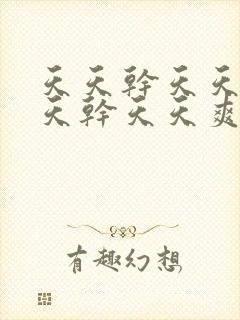 天天干天天爽天天干天天爽