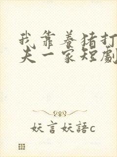 我靠养猪打脸前夫一家短剧免费全集