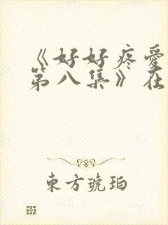 《好好疼爱里面第八集》在线观看