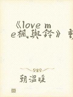 《love me枫与铃》动漫