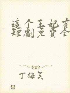 这个王妃有点野短剧免费全集免费播放