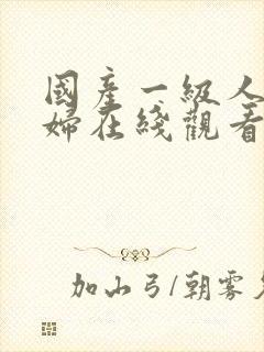 国产一级人妻少妇在线观看