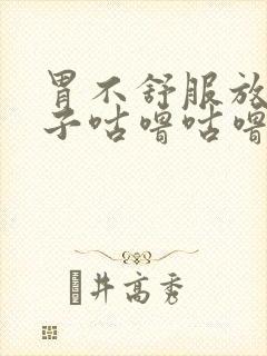 胃不舒服放屁肚子咕噜咕噜响