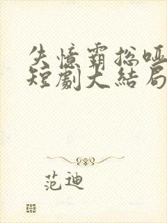 失忆霸总哑娇妻短剧大结局